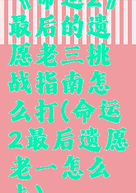 《命运2》最后的遗愿老三挑战指南怎么打(命运2最后遗愿老一怎么卡)