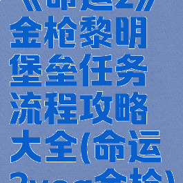 《命运2》金枪黎明堡垒任务流程攻略大全(命运2vog金枪)