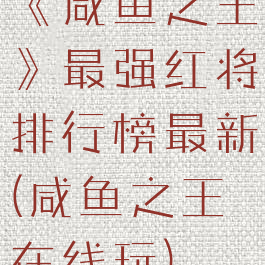 《咸鱼之王》最强红将排行榜最新(咸鱼之王在线玩)