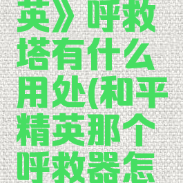 《和平精英》呼救塔有什么用处(和平精英那个呼救器怎么用)