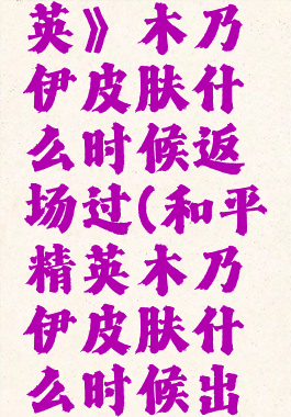 《和平精英》木乃伊皮肤什么时候返场过(和平精英木乃伊皮肤什么时候出的)