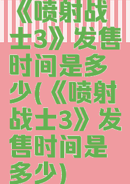 《喷射战士3》发售时间是多少(《喷射战士3》发售时间是多少)