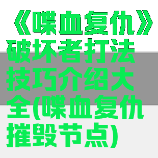 《喋血复仇》破坏者打法技巧介绍大全(喋血复仇摧毁节点)