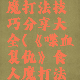 《喋血复仇》食人魔打法技巧分享大全(《喋血复仇》食人魔打法技巧分享大全)