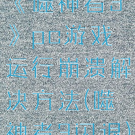 《噬神者3》pc游戏运行崩溃解决方法(噬神者3闪退)