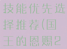 《国王的恩赐2》开局技能优先选择推荐(国王的恩赐2哪个职业最强)