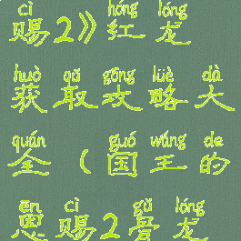 《国王的恩赐2》红龙获取攻略大全(国王的恩赐2骨龙任务)