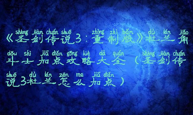 《圣剑传说3:重制版》杜兰角斗士加点攻略大全(圣剑传说3杜兰怎么加点)