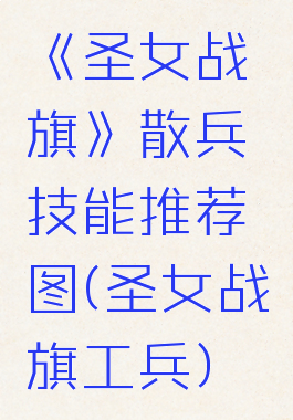 《圣女战旗》散兵技能推荐图(圣女战旗工兵)