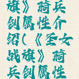 《圣女战旗》骑兵剑属性介绍(《圣女战旗》骑兵剑属性介绍图)