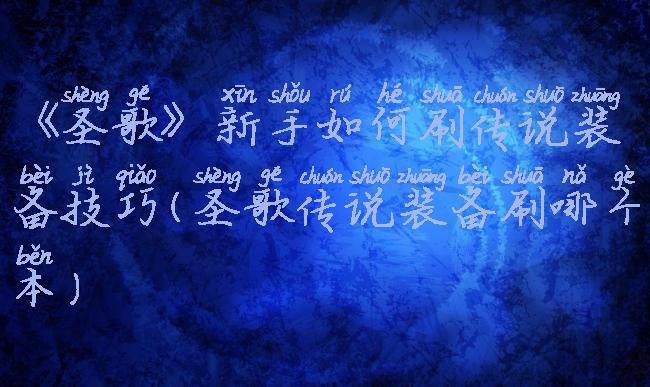 《圣歌》新手如何刷传说装备技巧(圣歌传说装备刷哪个本)