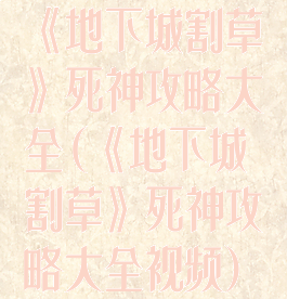 《地下城割草》死神攻略大全(《地下城割草》死神攻略大全视频)