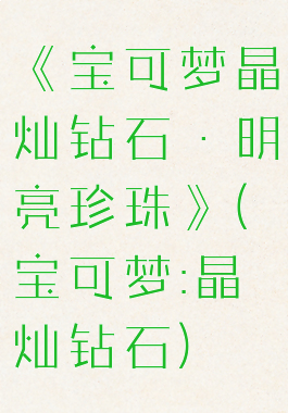 《宝可梦晶灿钻石·明亮珍珠》(宝可梦:晶灿钻石)