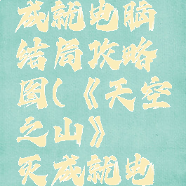 《天空之山》湮灭成就电脑结局攻略图(《天空之山》湮灭成就电脑结局攻略图文)