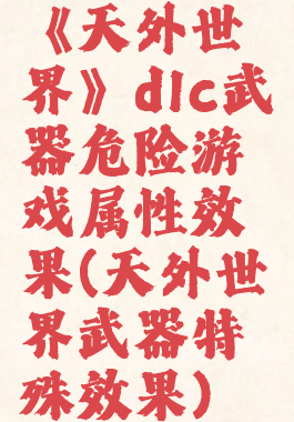 《天外世界》dlc武器危险游戏属性效果(天外世界武器特殊效果)