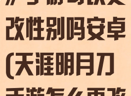 《天涯明月刀》手游可以更改性别吗安卓(天涯明月刀手游怎么更改性别)
