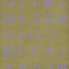 《天涯明月刀》手游太白心法推荐什么(天涯明月刀太白手游心法搭配)