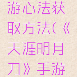 《天涯明月刀》手游心法获取方法(《天涯明月刀》手游心法获取方法视频)