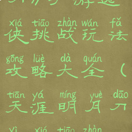 《天涯明月刀》手游逸侠挑战玩法攻略大全(天涯明月刀逸侠挑战位置)