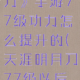 《天涯明月刀》手游77级功力怎么提升的(天涯明月刀77级以后怎么升级)