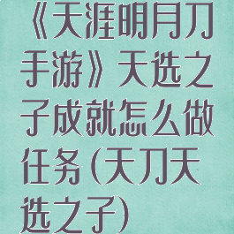 《天涯明月刀手游》天选之子成就怎么做任务(天刀天选之子)