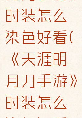 《天涯明月刀手游》时装怎么染色好看(《天涯明月刀手游》时装怎么染色好看一点)