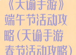 《天谕手游》端午节活动攻略(天谕手游春节活动攻略)