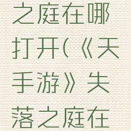 《天谕手游》失落之庭在哪打开(《天谕手游》失落之庭在哪打开任务)
