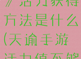 《天谕手游》活力获得方法是什么(天谕手游活力值不够用怎么办)