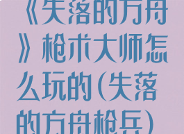 《失落的方舟》枪术大师怎么玩的(失落的方舟枪兵)