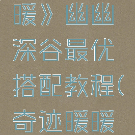 《奇迹暖暖》幽幽深谷最优搭配教程(奇迹暖暖幽夜迷途)