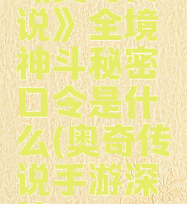 《奥奇传说》全境神斗秘密口令是什么(奥奇传说手游深境)