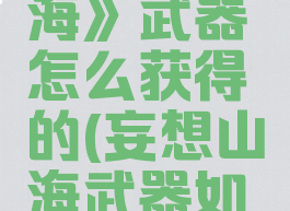 《妄想山海》武器怎么获得的(妄想山海武器如何获得)