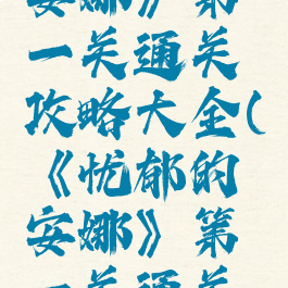 《忧郁的安娜》第一关通关攻略大全(《忧郁的安娜》第一关通关攻略大全)