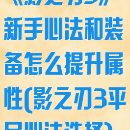 《影之刃3》新手心法和装备怎么提升属性(影之刃3平民心法选择)
