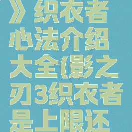 《影之刃3》织衣者心法介绍大全(影之刃3织衣者是上限还是等级)