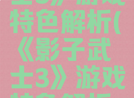 《影子武士3》游戏特色解析(《影子武士3》游戏特色解析是什么)