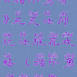 《循环勇者》死灵法师玩法推荐攻略(循环勇者守灵人)