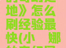 《小缇娜的奇幻之地》怎么刷经验最快(小缇娜的奇幻冒险)