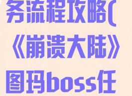 《崩溃大陆》图玛boss任务流程攻略(《崩溃大陆》图玛boss任务流程攻略视频)