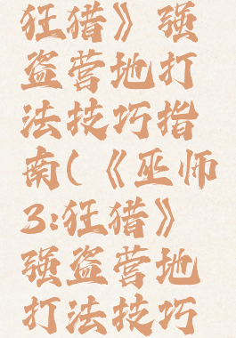 《巫师3:狂猎》强盗营地打法技巧指南(《巫师3:狂猎》强盗营地打法技巧指南)