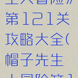《帽子先生大冒险》第121关攻略大全(帽子先生大冒险第16关)
