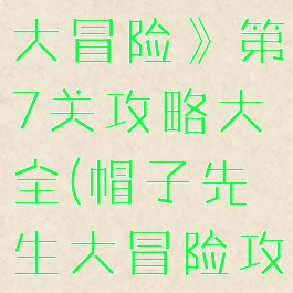 《帽子先生大冒险》第7关攻略大全(帽子先生大冒险攻略47)