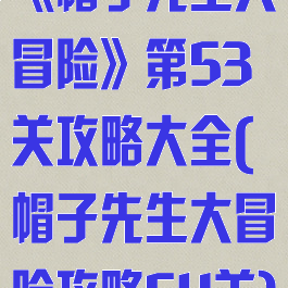 《帽子先生大冒险》第53关攻略大全(帽子先生大冒险攻略54关)