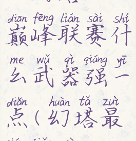 《幻塔》巅峰联赛什么武器强一点(幻塔最强角色)