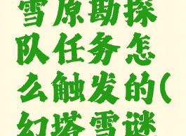 《幻塔》雪原勘探队任务怎么触发的(幻塔雪谜城)