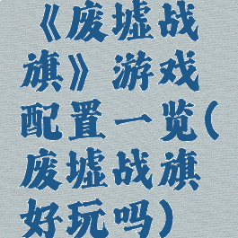 《废墟战旗》游戏配置一览(废墟战旗好玩吗)