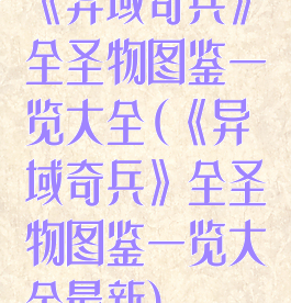 《异域奇兵》全圣物图鉴一览大全(《异域奇兵》全圣物图鉴一览大全最新)