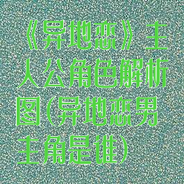 《异地恋》主人公角色解析图(异地恋男主角是谁)