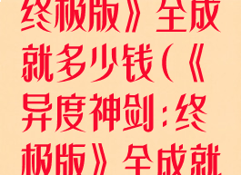 《异度神剑:终极版》全成就多少钱(《异度神剑:终极版》全成就多少钱一个)